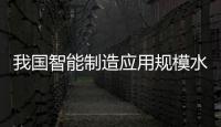 我國智能制造應(yīng)用規(guī)模水平進(jìn)入領(lǐng)先行列
