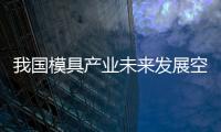 我國模具產業未來發展空間很大