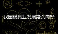 我國模具業發展勢頭向好 技術經驗水平提高