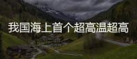 我國(guó)海上首個(gè)超高溫超高壓氣田生產(chǎn)平臺(tái)安裝就位