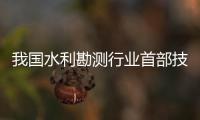 我國(guó)水利勘測(cè)行業(yè)首部技術(shù)標(biāo)準(zhǔn)立項(xiàng)
