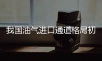我國(guó)油氣進(jìn)口通道格局初步形成