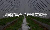 我國家具五金產(chǎn)業(yè)轉(zhuǎn)型升級 力求洗牌中搶得先機(jī)