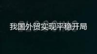 我國外貿實現平穩開局