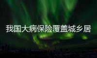 我國大病保險覆蓋城鄉(xiāng)居民超10億人