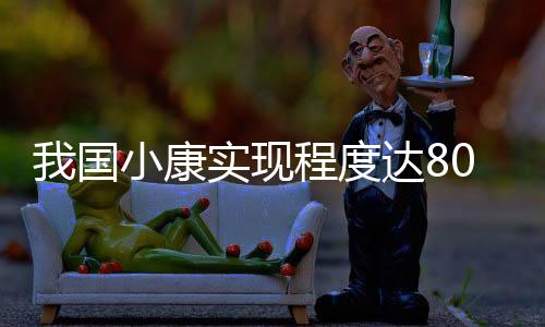 我國小康實現程度達80.1%