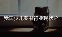 我國少兒圖書行業現狀分析市場呈現出蓬勃生機出口規模遠超進口規模