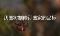 我國將制修訂國家藥品標準3050個、醫療器械標準500項