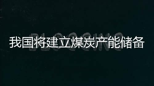 我國將建立煤炭產能儲備制度