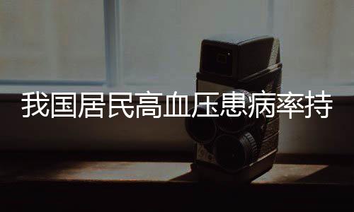 我國居民高血壓患病率持續(xù)走高