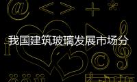 我國(guó)建筑玻璃發(fā)展市場(chǎng)分析,市場(chǎng)研究