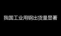 我國工業用鋼出貨量顯著提升 鋼鐵出口大幅增長