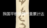 我國平板玻璃產量累計達6.19億重量箱,市場研究