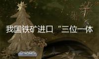 我國鐵礦進口“三位一體”格局形成