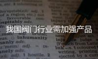 我國閥門行業需加強產品技術創新