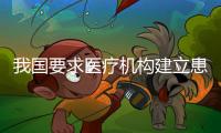 我國要求醫(yī)療機構(gòu)建立患者訴求快速響應機制