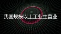 我國規模以上工業主營業務收入超84萬億元