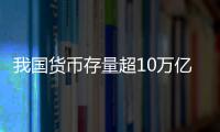 我國(guó)貨幣存量超10萬(wàn)億美元 居全球首位