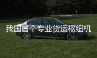 我國首個專業貨運樞紐機場國際貨運航線達到10條