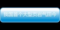 我國首個大型頁巖氣田今年已產頁巖油1.5萬多噸