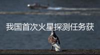 我國首次火星探測任務獲得豐富科學成果
