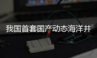 我國首套國產動態海洋井架面世