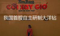 我國首艘自主研制大洋鉆探船將開啟試航