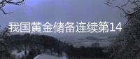 我國黃金儲備連續第14個月增加 央行囤金為哪般