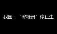 我國(guó)：“降糖靈”停止生產(chǎn)銷售和使用