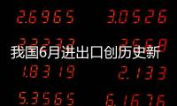 我國(guó)6月進(jìn)出口創(chuàng)歷史新高 上半年順差降四成