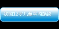 我國12歲兒童平均齲齒數0.86顆 處低水平