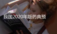 我國2020年版藥典預計收載藥品數6400個