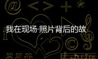 我在現場·照片背后的故事｜短短15秒，我們準備了20多個小時