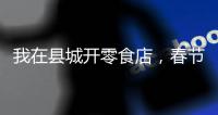 我在縣城開零食店，春節能賣200萬