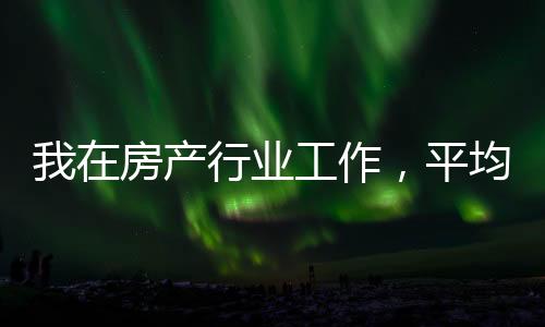 我在房產行業工作，平均月薪4萬
