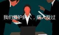 我們愛護病人，病人反過來也在愛護著我們！
