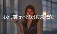 我們前行不能沒有先烈榮光陪伴