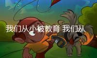 我們從小被教育 我們從小被教錯的4件事別再讓這代孩子重蹈覆轍