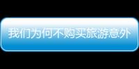 我們?yōu)楹尾毁徺I旅游意外保險？