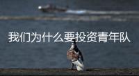我們為什么要投資青年隊