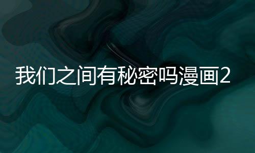 我們之間有秘密嗎漫畫25話在線觀看 我們之間有秘密嗎耽美韓漫更新中