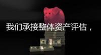 我們承接整體資產評估，無形資產評估