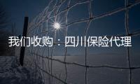 我們收購：四川保險代理牌照