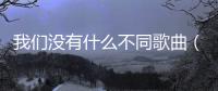 我們沒有什么不同歌曲（我們沒有什么不同）