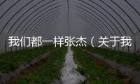 我們都一樣張杰（關于我們都一樣張杰的基本情況說明介紹）