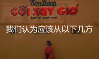 我們認(rèn)為應(yīng)該從以下幾方面發(fā)力：第一