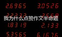 我為什么點贊作文半命題作文（為什么點贊半命題作文）