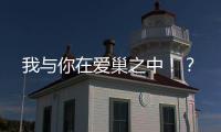 我與你在愛巢之中！？