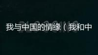 我與中國的情緣（我和中國的故事）