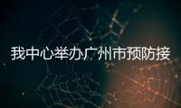 我中心舉辦廣州市預防接種規范管理專項活動培訓班